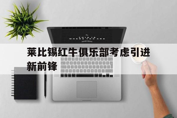 莱比锡红牛俱乐部考虑引进新前锋吗