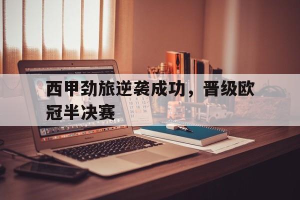 亚洲体育博彩平台排名-西甲劲旅逆袭成功,晋级欧冠半决赛是哪一场